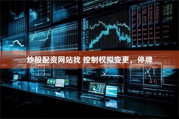 炒股配资网站找 控制权拟变更，停牌