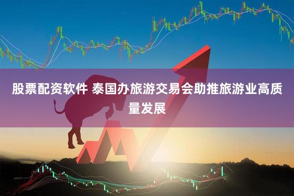 股票配资软件 泰国办旅游交易会助推旅游业高质量发展