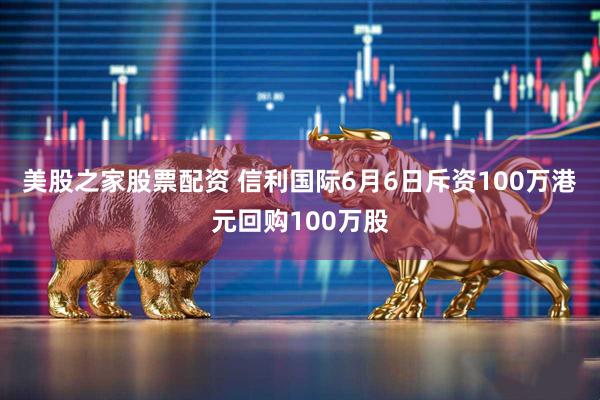 美股之家股票配资 信利国际6月6日斥资100万港元回购100万股
