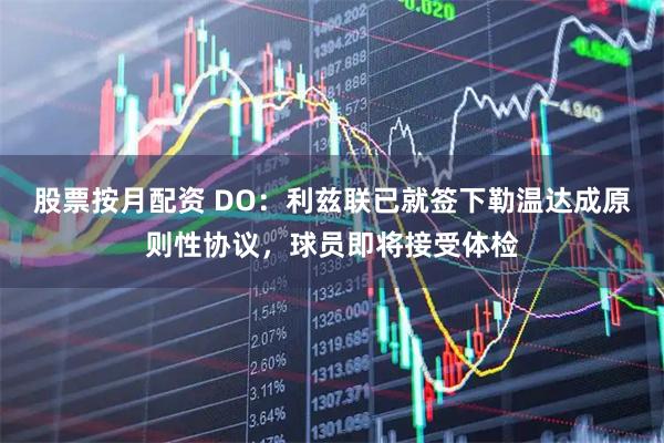 股票按月配资 DO：利兹联已就签下勒温达成原则性协议，球员即将接受体检