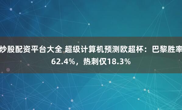 炒股配资平台大全 超级计算机预测欧超杯：巴黎胜率62.4%，热刺仅18.3%